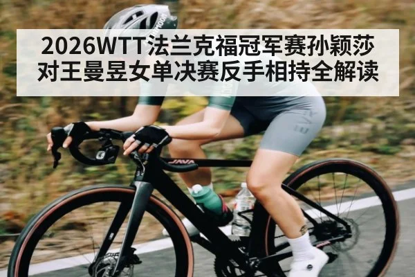 2026WTT法兰克福冠军赛孙颖莎对王曼昱女单决赛反手相持全解读